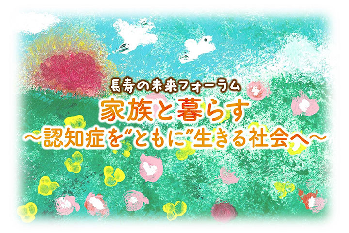 長寿の未来フォーラム 家族と暮らす 〜認知症を“ともに”生きる社会へ〜