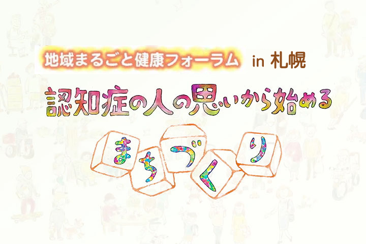 地域まるごと健康フォーラム in 札幌　認知症の人の思いから始めるまちづくり