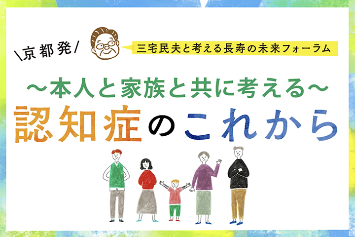 長寿の未来フォーラム「認知症のこれから ～本人と家族で考える“幸せ”とは～」