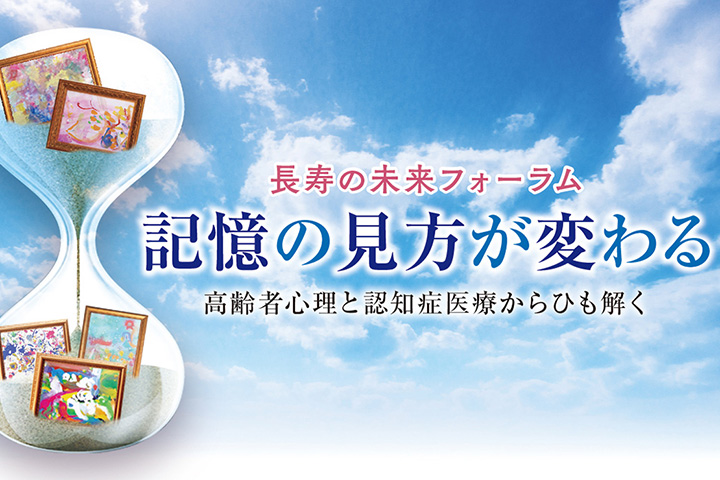 長寿の未来フォーラム 記憶の見方が変わる 〜高齢者心理と認知症治療からひも解く〜