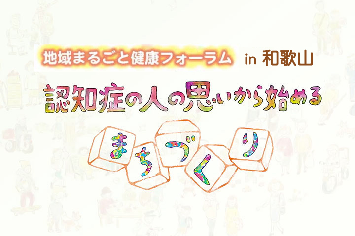 地域まるごと健康フォーラム in 和歌山　認知症の人の思いから始めるまちづくり